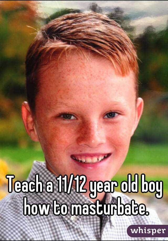 Teach a 11/12 year old boy how to masturbate.