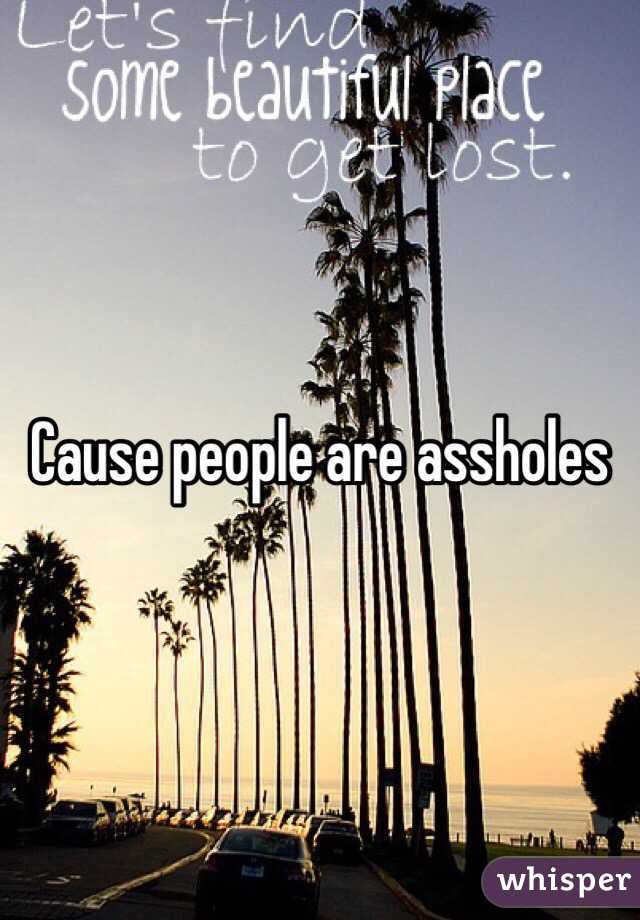 Cause people are assholes 