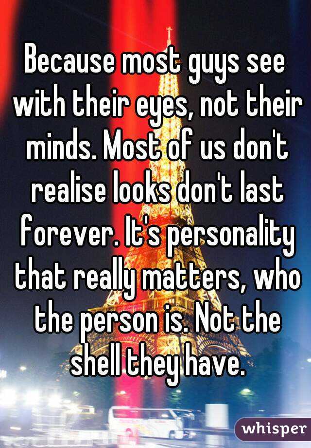 Because most guys see with their eyes, not their minds. Most of us don't realise looks don't last forever. It's personality that really matters, who the person is. Not the shell they have.