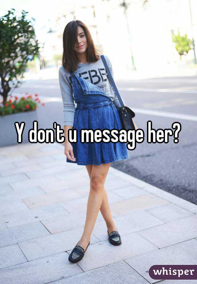 Y don't u message her?