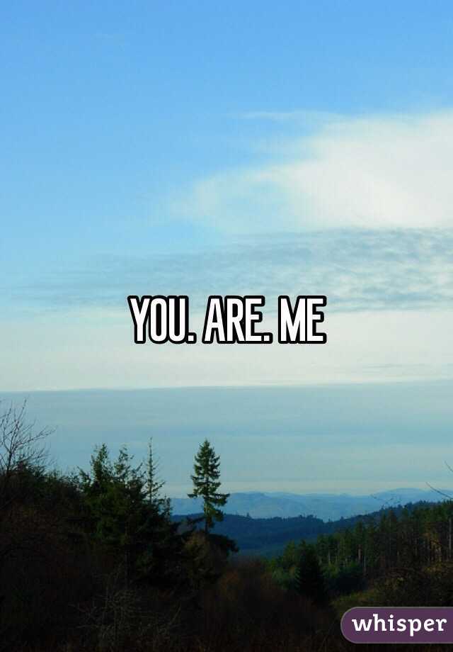 YOU. ARE. ME