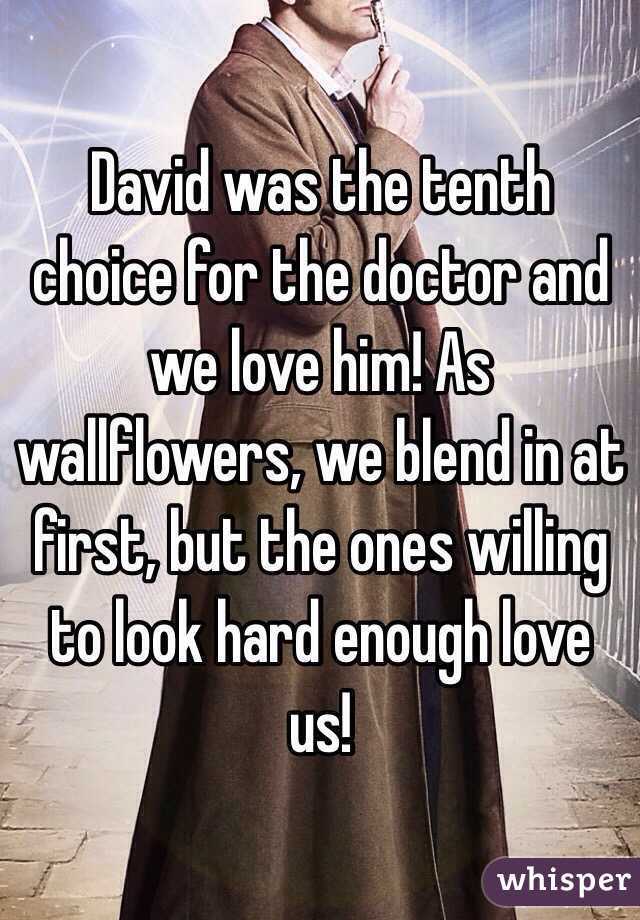David was the tenth choice for the doctor and we love him! As wallflowers, we blend in at first, but the ones willing to look hard enough love us!