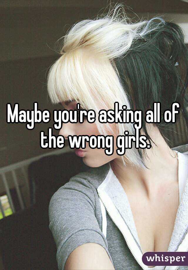 Maybe you're asking all of the wrong girls.