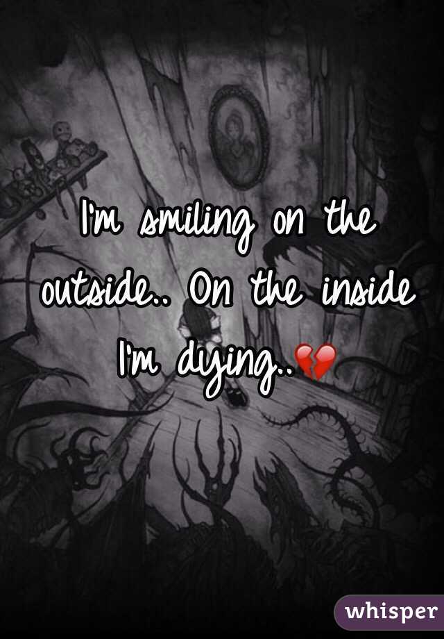 I'm smiling on the outside.. On the inside I'm dying..💔