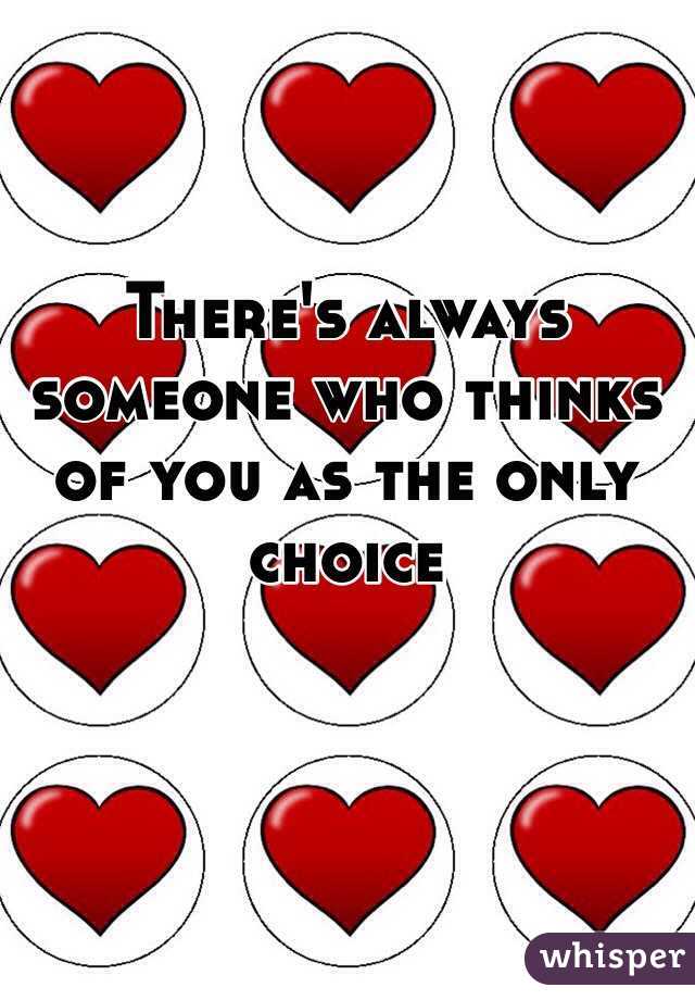 There's always someone who thinks of you as the only choice