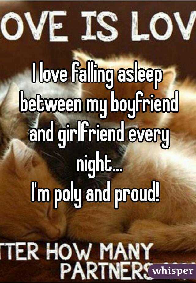 I love falling asleep between my boyfriend and girlfriend every night...
I'm poly and proud! 