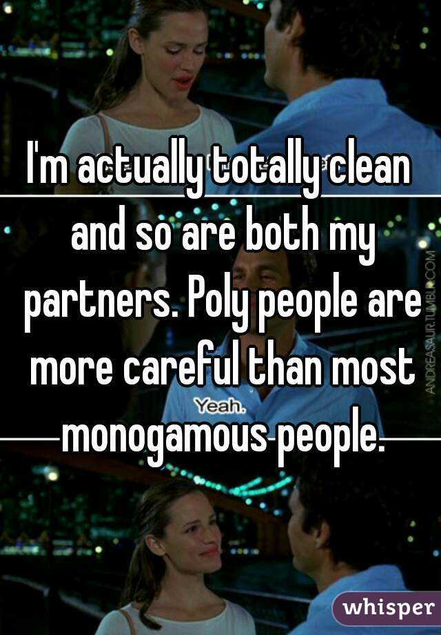 I'm actually totally clean and so are both my partners. Poly people are more careful than most monogamous people.