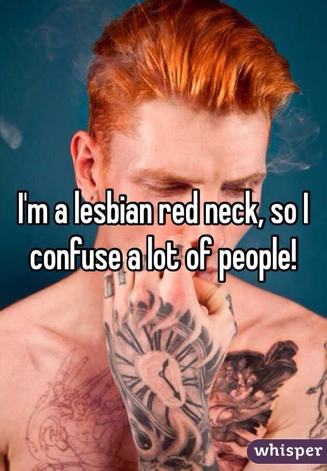 I'm a lesbian red neck, so I confuse a lot of people!
