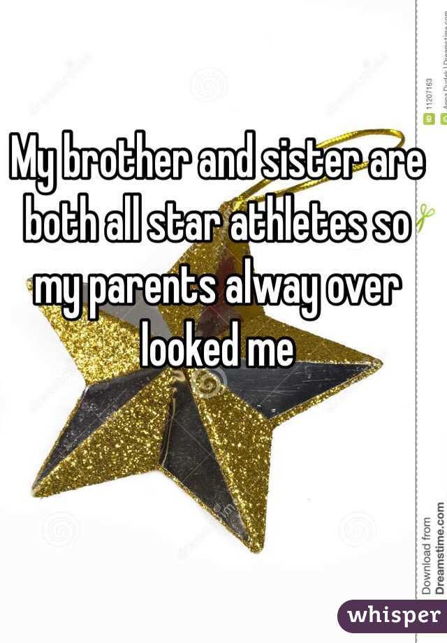 My brother and sister are both all star athletes so my parents alway over looked me