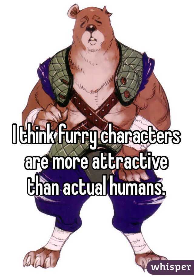 I think furry characters are more attractive 
than actual humans.