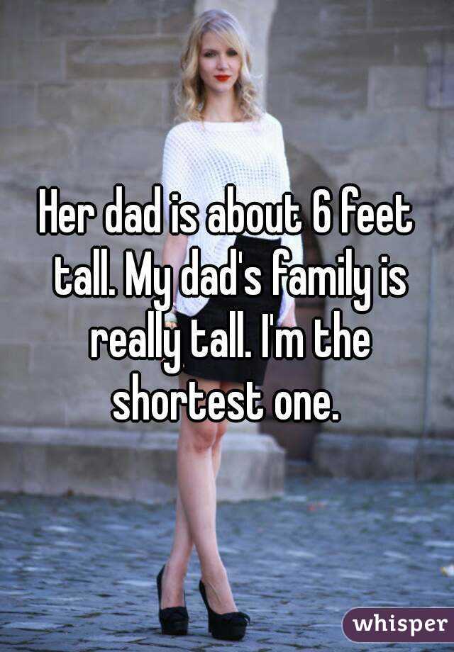 Her dad is about 6 feet tall. My dad's family is really tall. I'm the shortest one. 