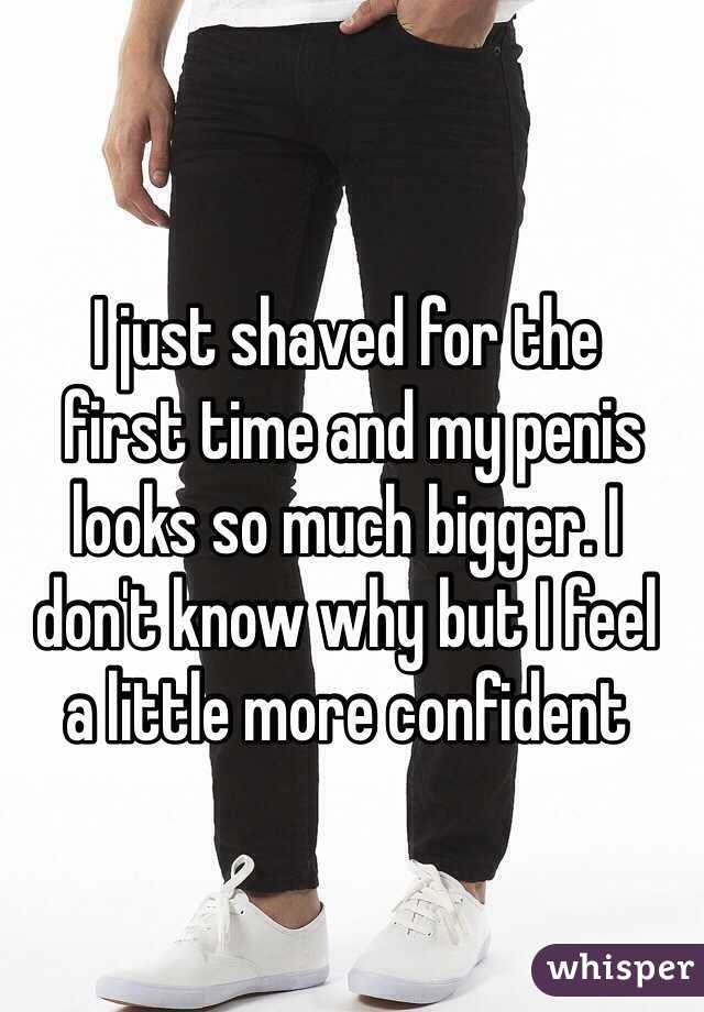 I just shaved for the
 first time and my penis looks so much bigger. I 
don't know why but I feel 
a little more confident 