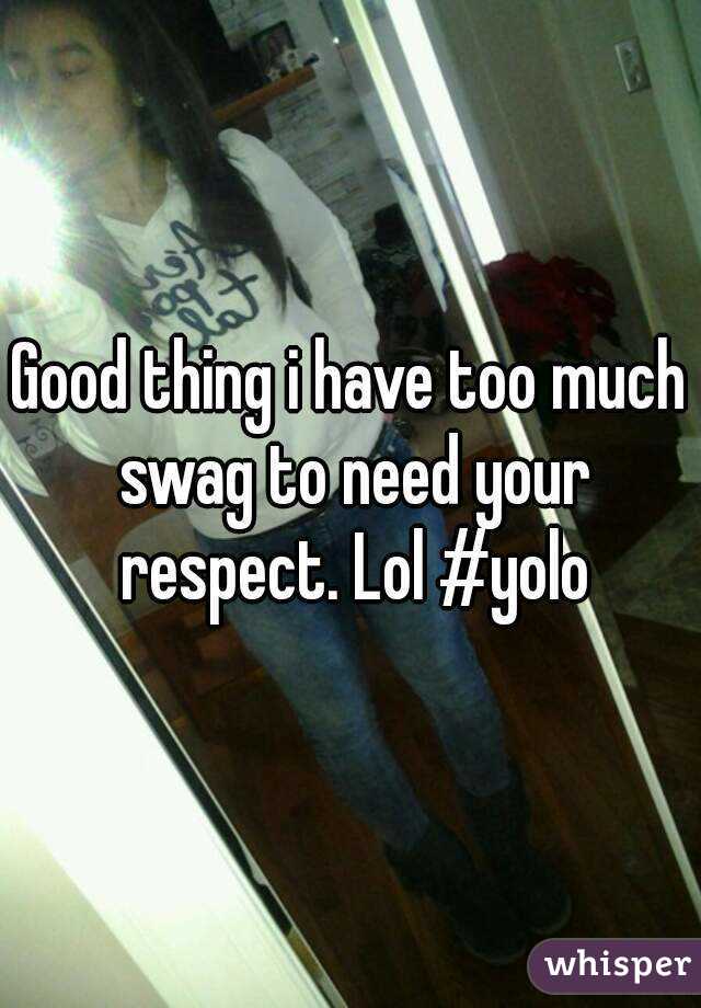 Good thing i have too much swag to need your respect. Lol #yolo