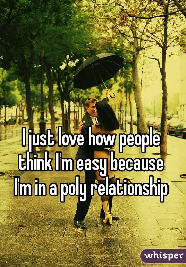 I just love how people 
think I'm easy because 
I'm in a poly relationship 