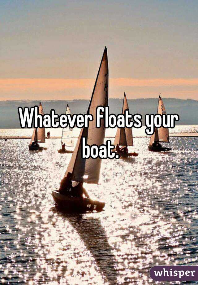 Whatever floats your boat.