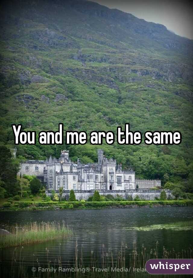 You and me are the same