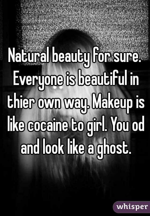 Natural beauty for sure. Everyone is beautiful in thier own way. Makeup is like cocaine to girl. You od and look like a ghost.