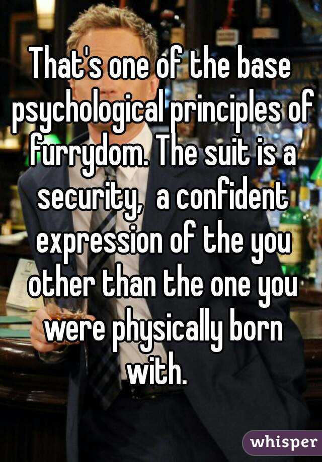 That's one of the base psychological principles of furrydom. The suit is a security,  a confident expression of the you other than the one you were physically born with.  