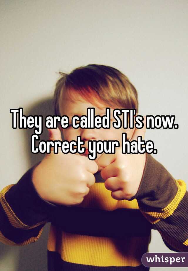 They are called STI's now. 
Correct your hate. 
