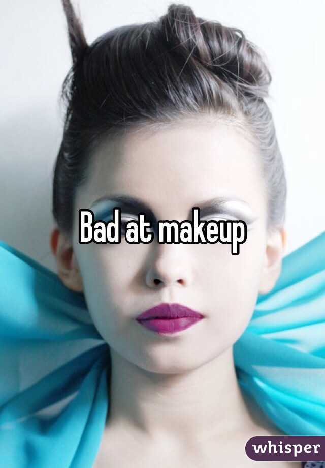 Bad at makeup 