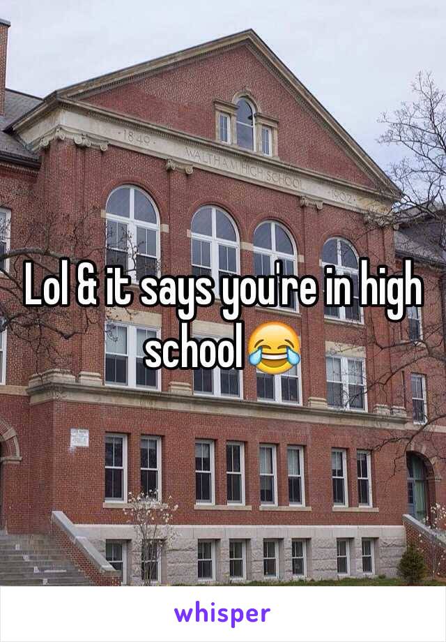Lol & it says you're in high school😂