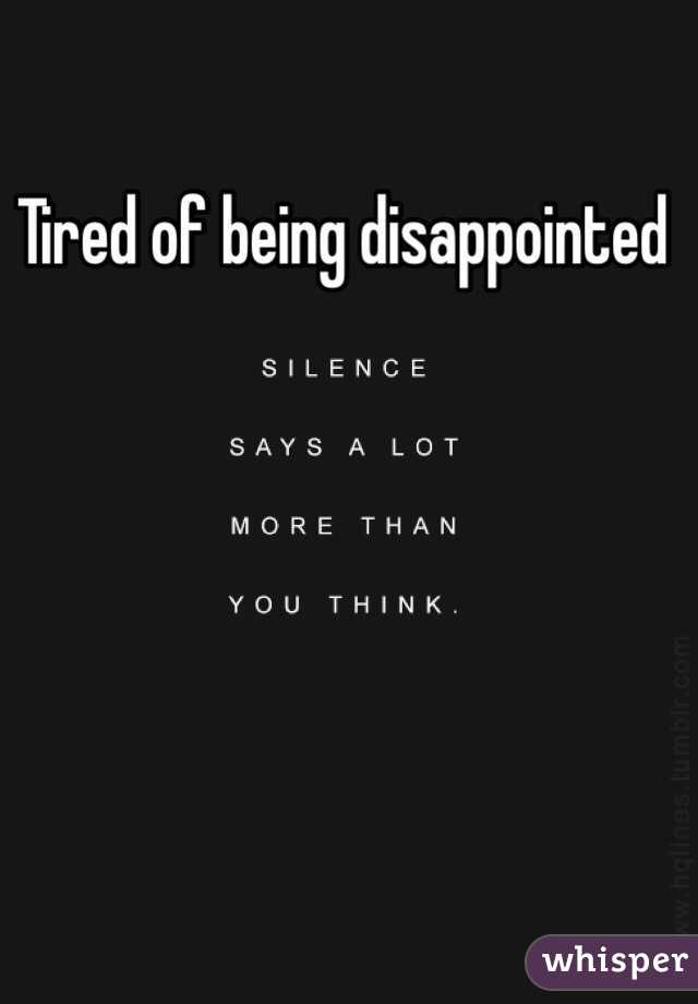 Tired of being disappointed 