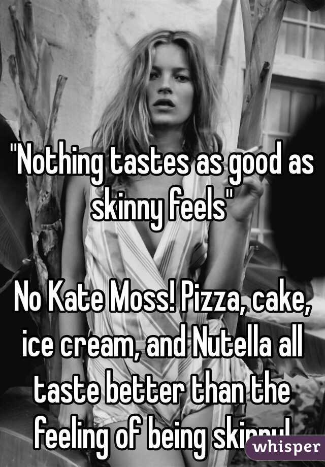 Nothing Tastes As Good As Skinny Feels No Kate Moss Pizza Cake Ice 