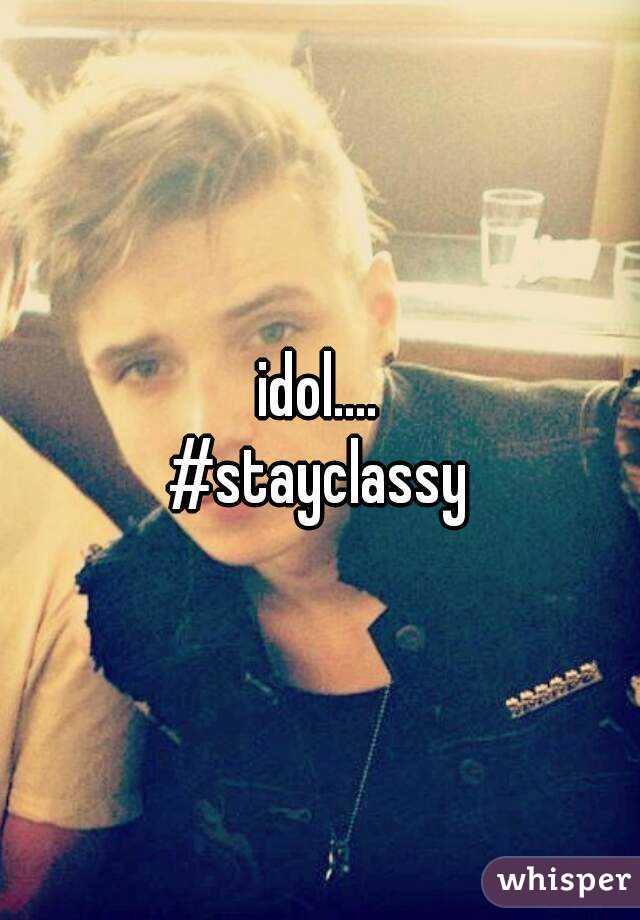 idol....
#stayclassy