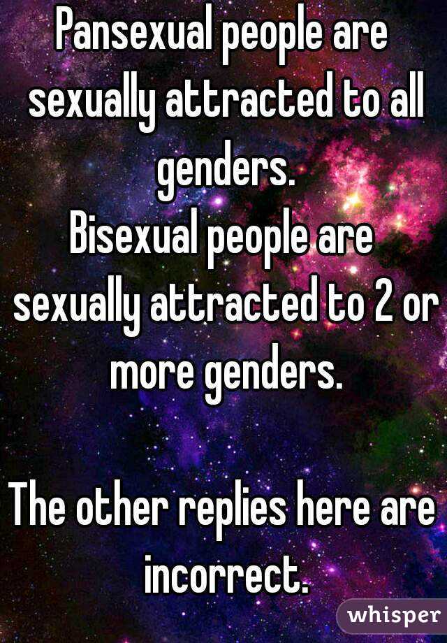 Pansexual people are sexually attracted to all genders.
Bisexual people are sexually attracted to 2 or more genders.

The other replies here are incorrect.