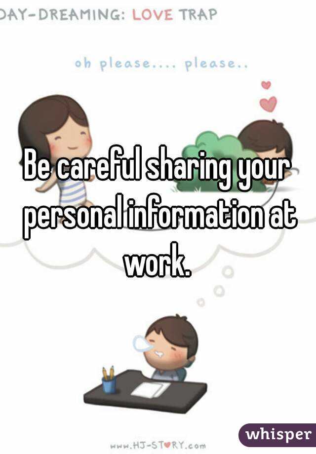 Be careful sharing your personal information at work. 