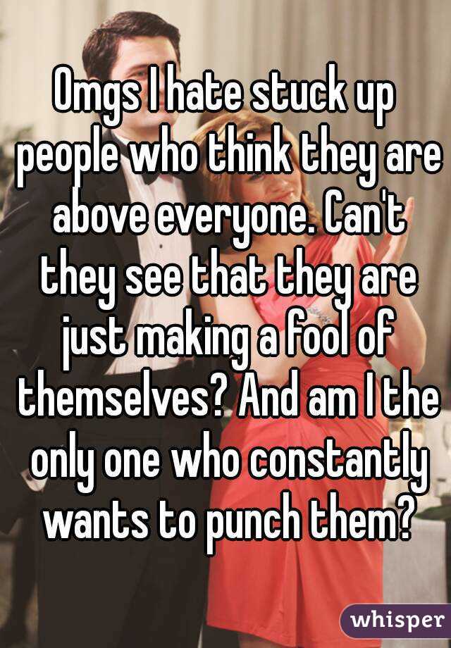 omgs-i-hate-stuck-up-people-who-think-they-are-above-everyone-can-t