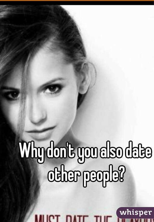 Why don't you also date other people?