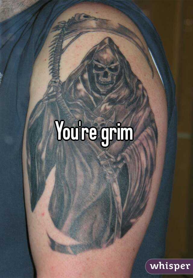 You're grim 