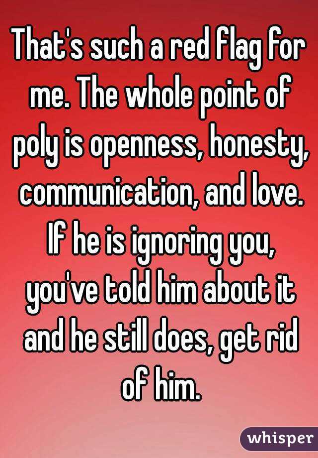 That's such a red flag for me. The whole point of poly is openness, honesty, communication, and love. If he is ignoring you, you've told him about it and he still does, get rid of him.