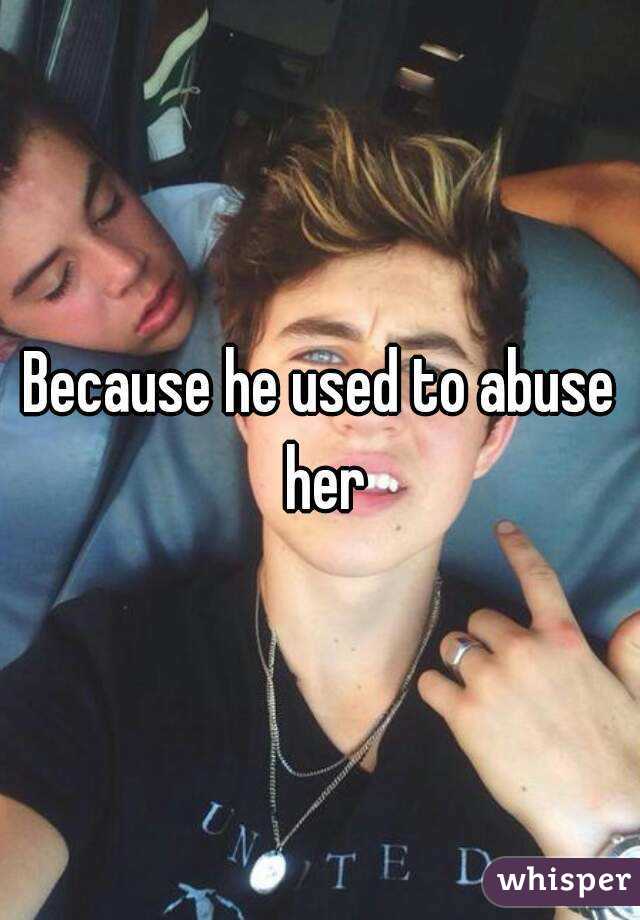 Because he used to abuse her
