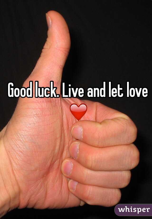 Good luck. Live and let love ❤️