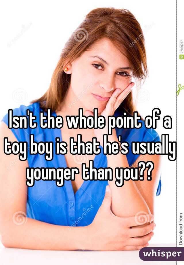 Isn't the whole point of a toy boy is that he's usually younger than you??