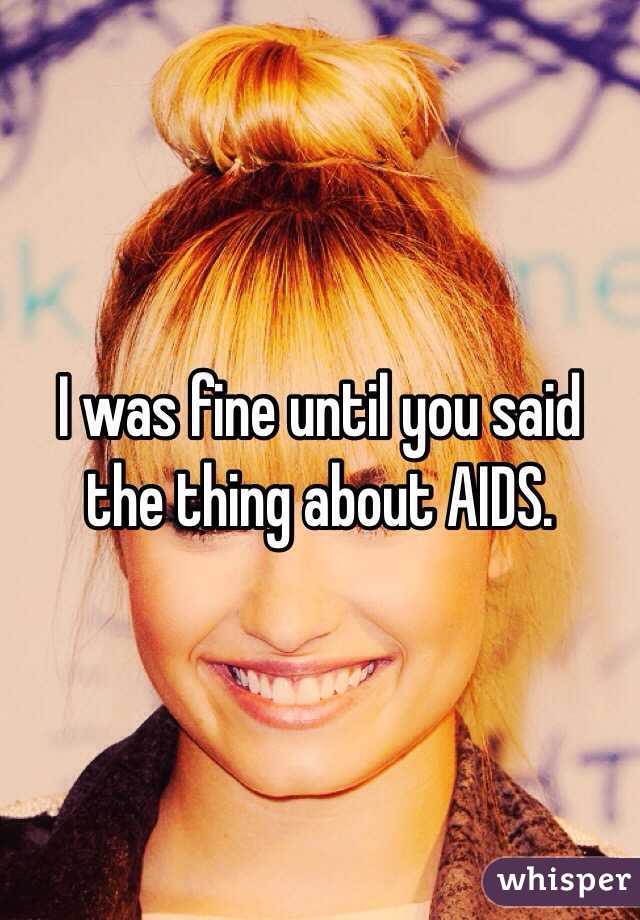 I was fine until you said the thing about AIDS. 
