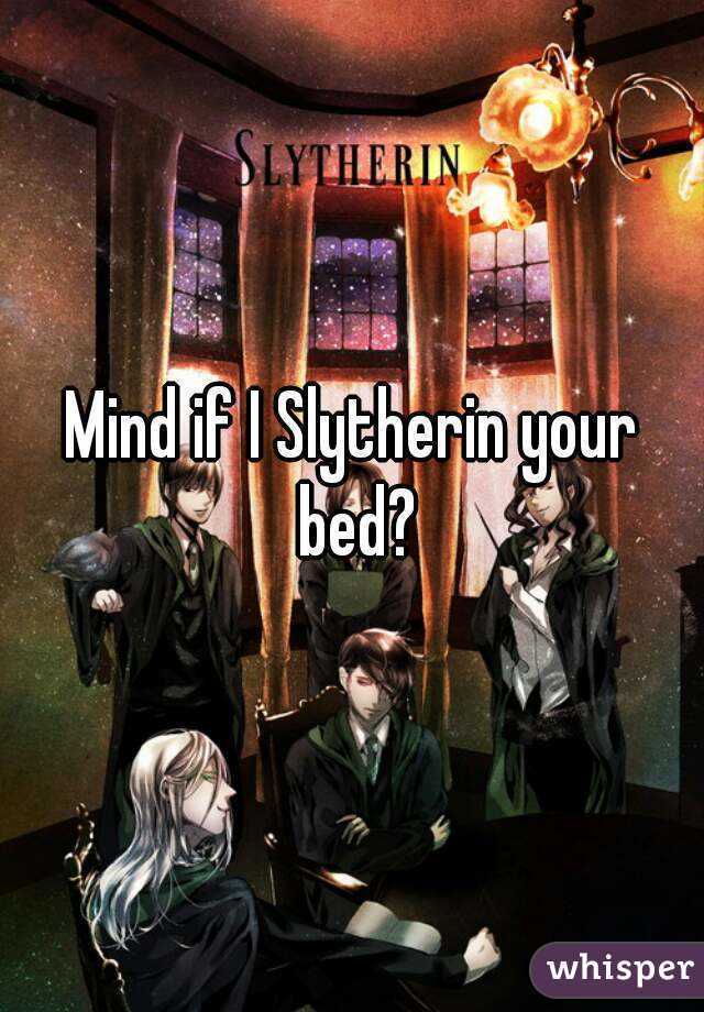 Mind if I Slytherin your bed?