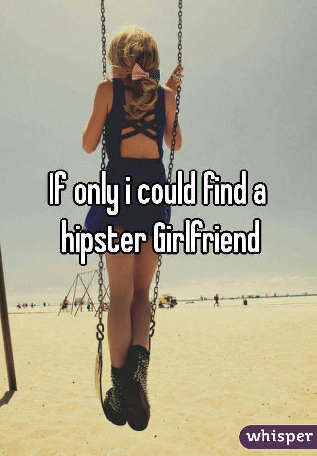 If only i could find a hipster Girlfriend