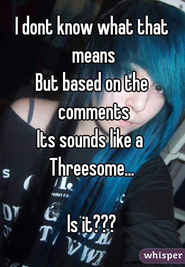 I dont know what that means
But based on the comments
Its sounds like a 
Threesome...

Is it???