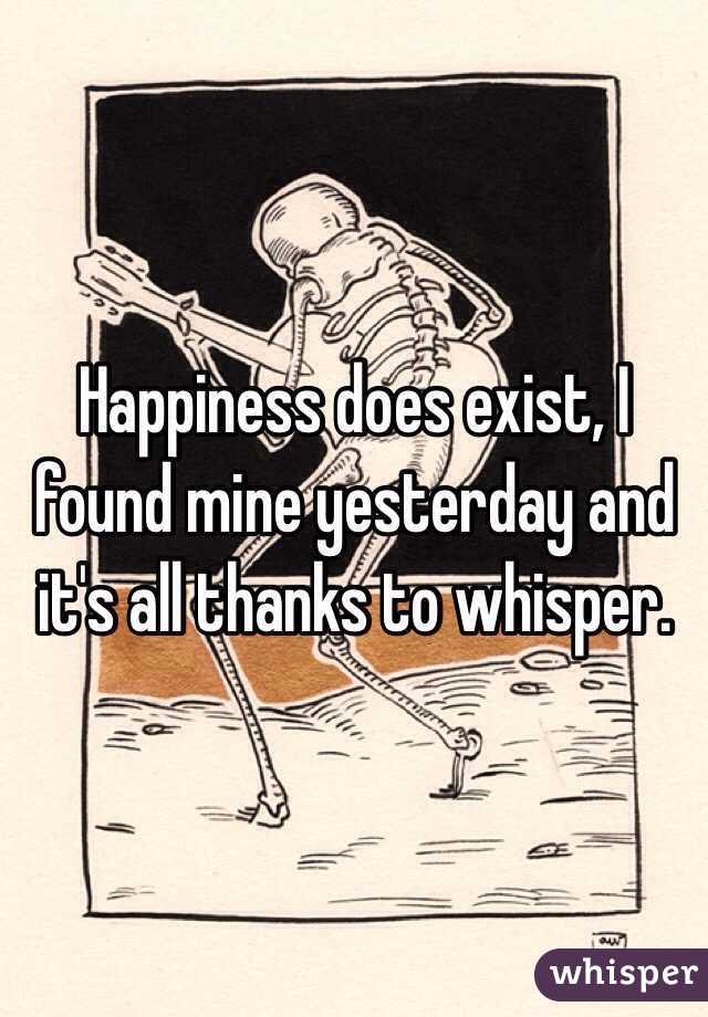 Happiness does exist, I found mine yesterday and it's all thanks to whisper.