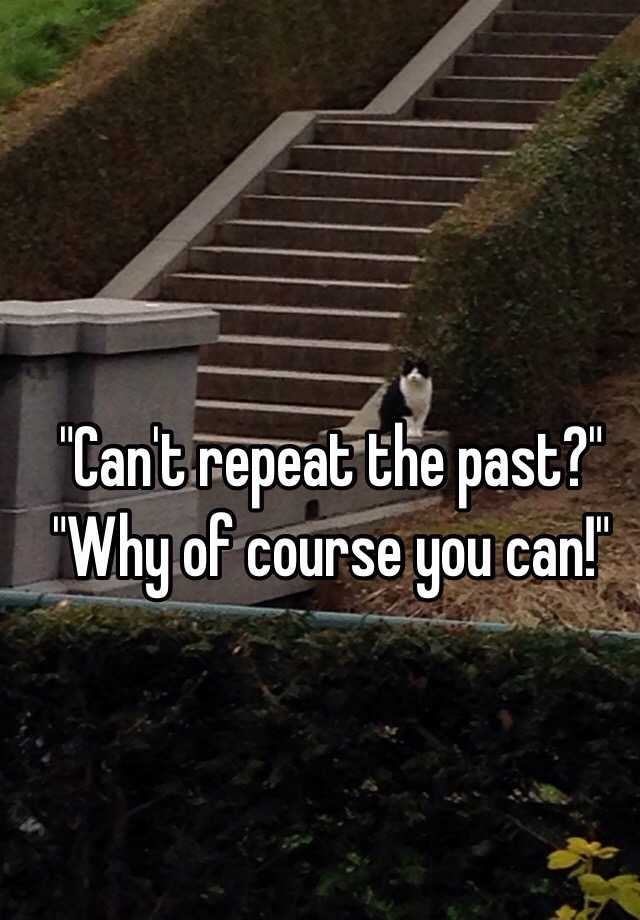 can-t-repeat-the-past-why-of-course-you-can