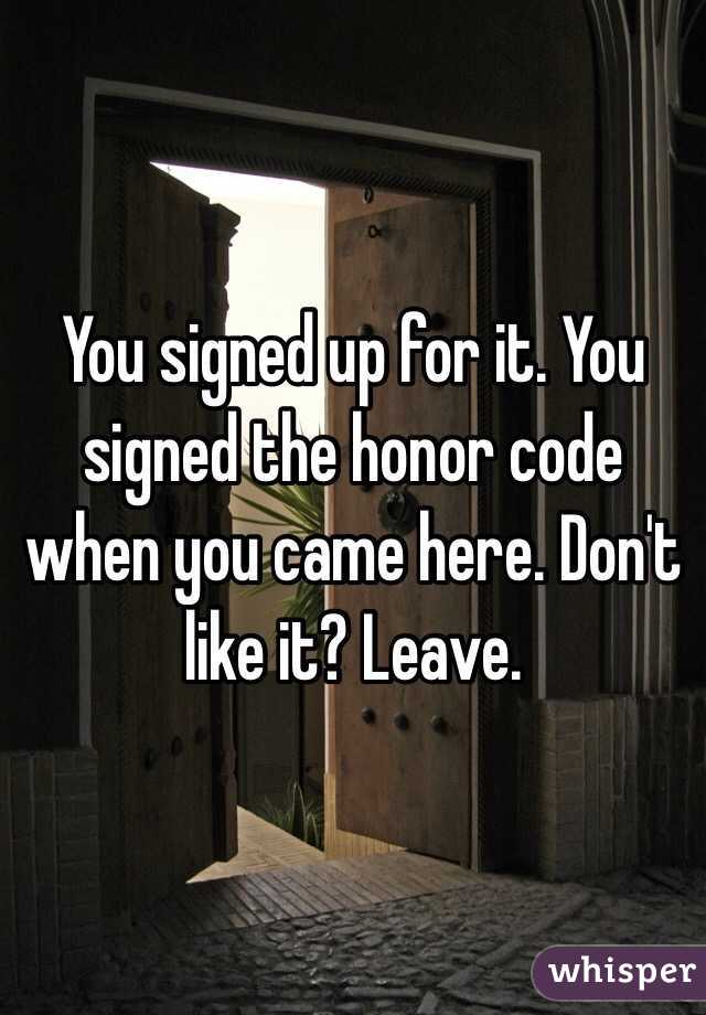 You signed up for it. You signed the honor code when you came here. Don't like it? Leave. 