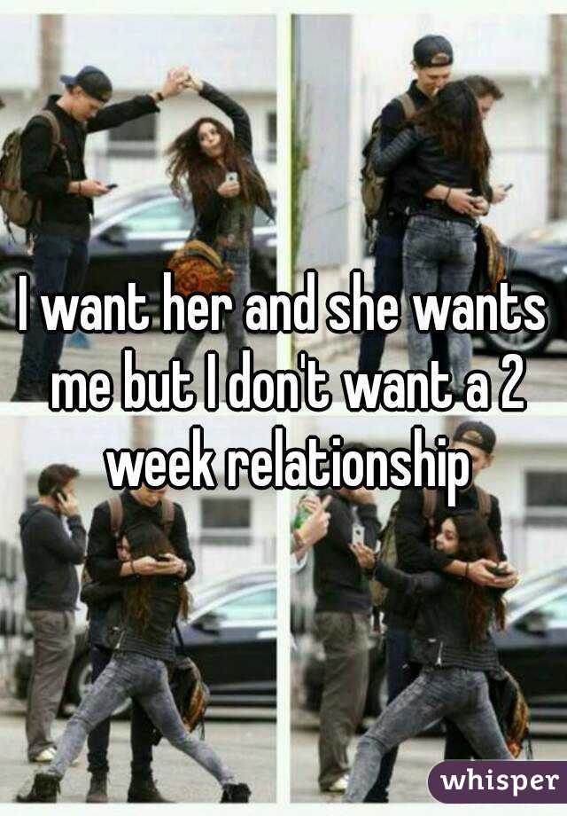 I want her and she wants me but I don't want a 2 week relationship