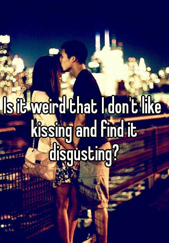 is-it-weird-that-i-don-t-like-kissing-and-find-it-disgusting