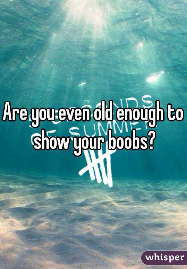 Are You Even Old Enough To Show Your Boobs