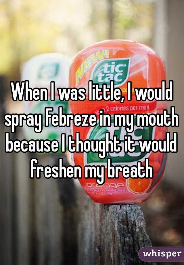 When I was little, I would spray Febreze in my mouth because I thought it would freshen my breath