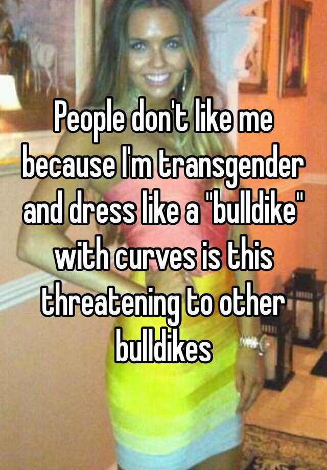 People don\u0026#39;t like me because I\u0026#39;m transgender and dress like a \u0026quot;bulldike ...