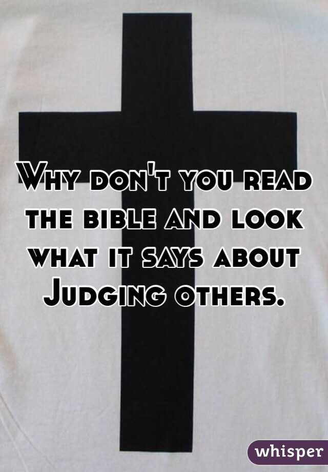 Why don't you read the bible and look what it says about Judging others.